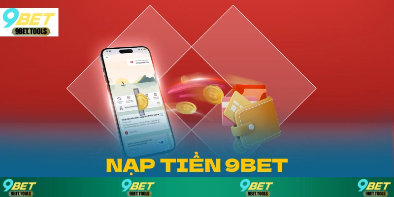 Hướng dẫn nạp tiền 9BET chi tiết, nhanh chóng và an toàn cho người chơi